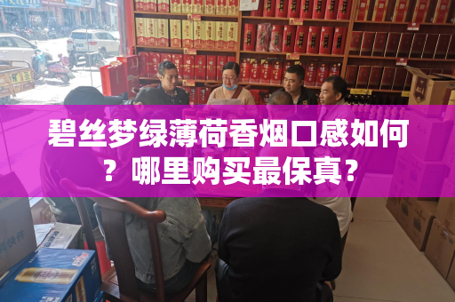 碧丝梦绿薄荷香烟口感如何？哪里购买最保真？